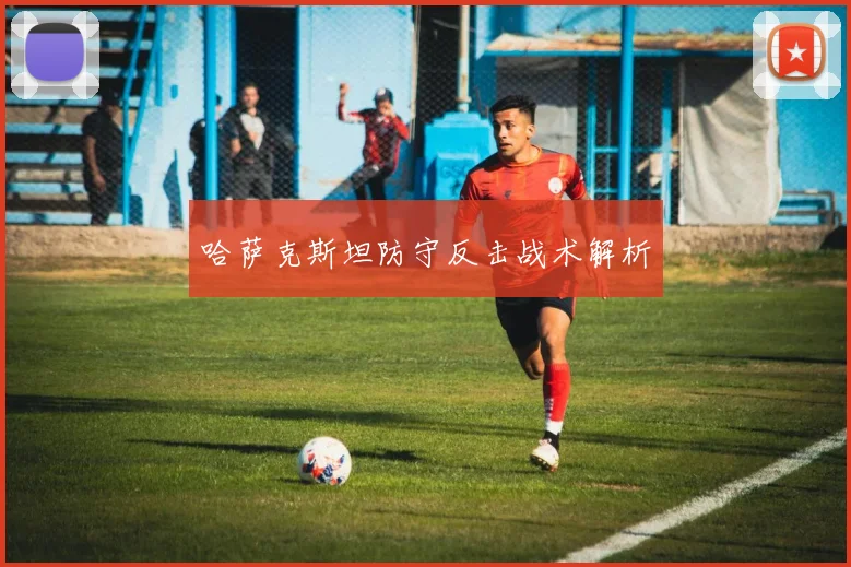 哈萨克斯坦防守反击战术解析