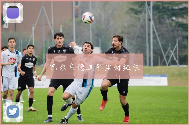 巴尔韦德追平尘封纪录